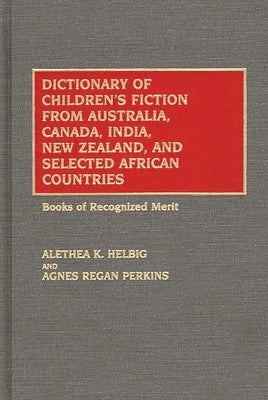Dictionary of Children's Fiction from Australia, Canada, India, New Zealand, and Selected African Countries: Books of Recognized Merit by Helbig, Alethea