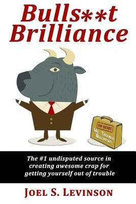 Bulls**t Brilliance: The #1 undisputed source in creating awesome crap to get yourself out of trouble by Levinson, Joel S.