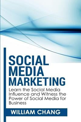 Social Media Marketing: Social Media Marketing- Learn the Social Media Influence and Witness the Power of Social Media for Business by Chnag, William