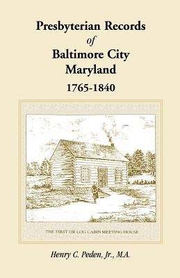 Presbyterian Records of Baltimore City, Maryland, 1765-1840 by Peden Jr, Henry C.