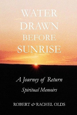 Water Drawn Before Sunrise: A Journey of Return, Spiritual Memoirs by Olds, Robert And Rachel