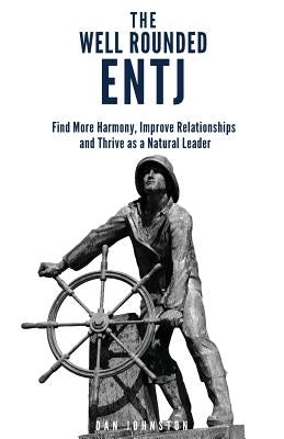 The Well Rounded ENTJ: Find more Harmony, Improve Relationships and Thrive as a Natural Leader by Johnston, Dan