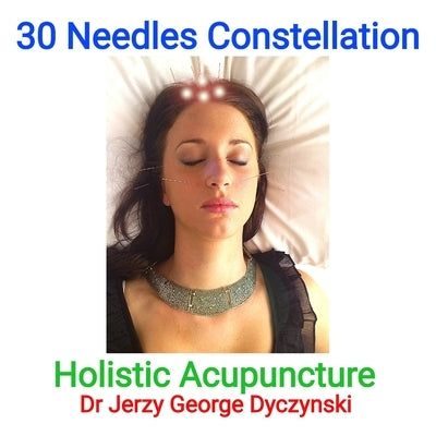 30 Needles Constellation Acupuncture: Holistic Acupuncture by Dyczynski, Jerzy George