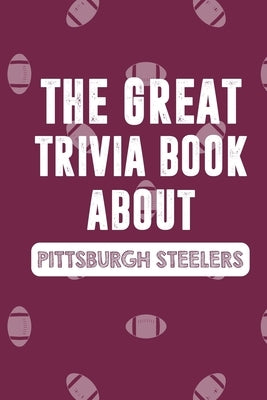 The Great Trivia Book about Pittsburgh Steelers: Gifts For Steelers Fan by Derivan, Adrien