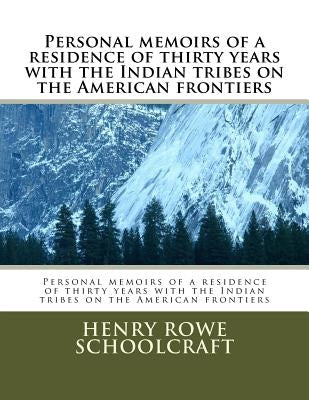 Personal memoirs of a residence of thirty years with the Indian tribes on the American frontiers by Schoolcraft, Henry Rowe