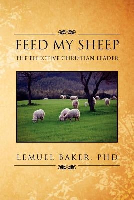 Feed My Sheep: The Effective Christian Leader by Baker, Lemuel