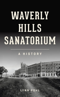 Waverly Hills Sanatorium: A History by Pohl, Lynn