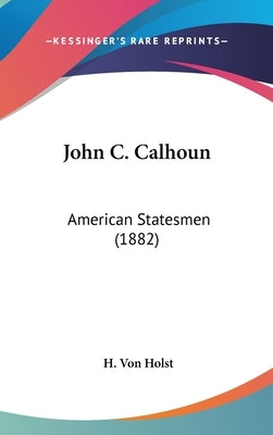 John C. Calhoun: American Statesmen (1882) by Von Holst, H.