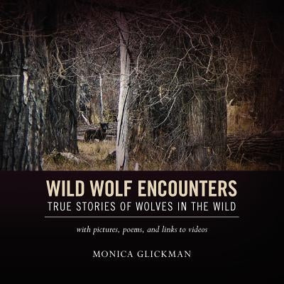 Wild Wolf Encounters: True Stories of Wolves in the Wild with pictures, poems, and links to videos by Glickman, Monica