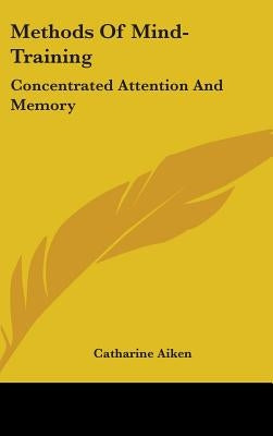 Methods Of Mind-Training: Concentrated Attention And Memory by Aiken, Catharine