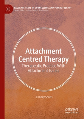 Attachment Centred Therapy: Therapeutic Practice with Attachment Issues by Shults, Charley
