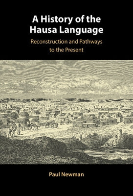 A History of the Hausa Language: Reconstruction and Pathways to the Present by Newman, Paul