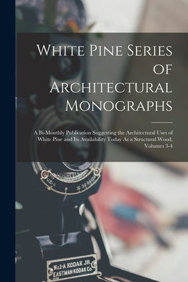 White Pine Series of Architectural Monographs: A Bi-Monthly Publication Suggesting the Architectural Uses of White Pine and Its Availability Today As by Anonymous