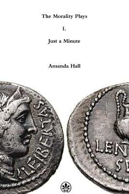 The Morality Plays I: Just a Minute by Hall, Amanda