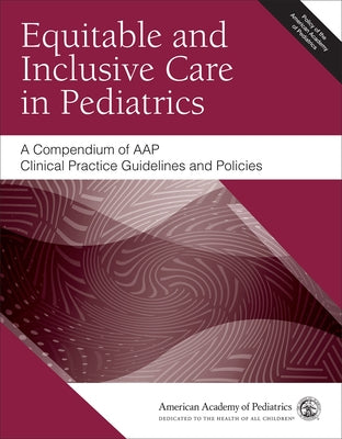 Equitable and Inclusive Care in Pediatrics: A Compendium of Aap Clinical Practice Guidelines and Policies by American Academy of Pediatrics (Aap)