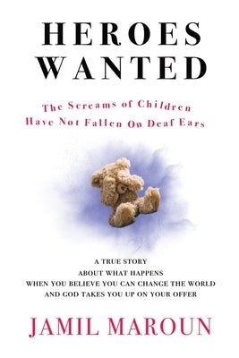 Heroes Wanted: The Screams of Children Have Not Fallen On Deaf Ears by Maroun, Jamil L.