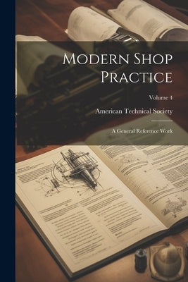 Modern Shop Practice: A General Reference Work; Volume 4 by American Technical Society