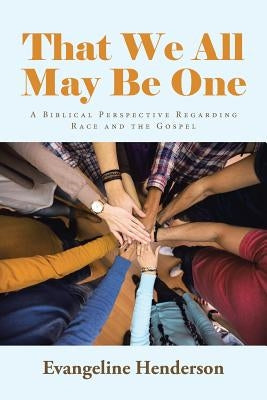 That We All May Be One: A Biblical Perspective Regarding Race and the Gospel by Henderson, Evangeline