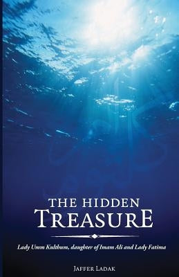 The Hidden Treasure: Lady Umm Kulthum, daughter of Imam Ali and Lady Fatima by Ladak, Jaffer
