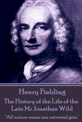 Henry Fielding - The History of the Life of the Late Mr Jonathan Wild: "All nature wears one universal grin." by Fielding, Henry