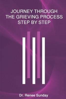 Journey Through The Grieving Process Step By Step by Sunday, Renee