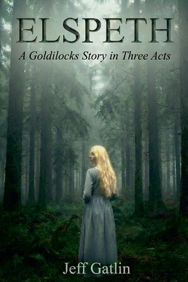 Elspeth: A Goldilocks Story in Three Acts by Gatlin, Jeff