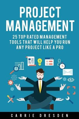 Project Management: 25 Top Rated Management Tools That Will Help You Run Any Project Like a Pro by Dresden, Carrie