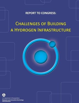 Report to Congress: Challenges of Building a Hydrogen Infrastructure by U. S. Department of Transportation