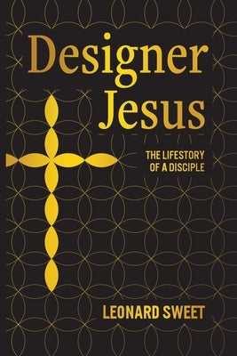 Designer Jesus: The Lifestory of a Disciple by Sweet, Leonard