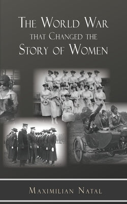 The World War That Changed the Story of Women by Natal, Maximilian