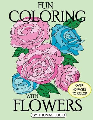 Fun Coloring with Flowers: coloring book of flowers by Lucio, Thomas A.