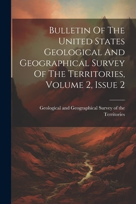 Bulletin Of The United States Geological And Geographical Survey Of The Territories, Volume 2, Issue 2 by Geological and Geographical Survey of