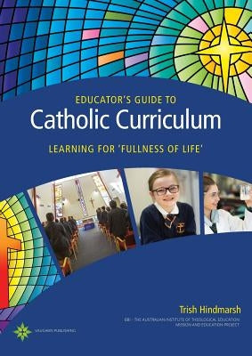 Educator's Guide to Catholic Curriculum: Learning for Fullness of Life by Hindmarsh, Trish
