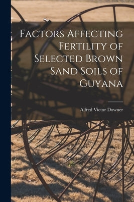 Factors Affecting Fertility of Selected Brown Sand Soils of Guyana by Downer, Alfred Victor