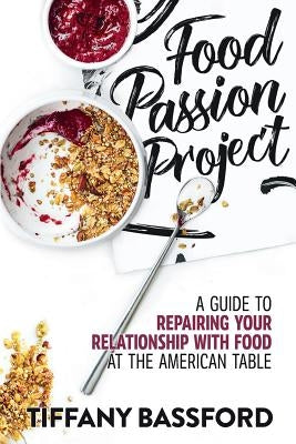 Food Passion Project: A Guide to Repairing Your Relationship with Food at the American Table by Bassford Cihc, Tiffany