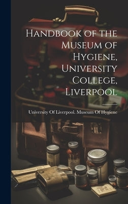 Handbook of the Museum of Hygiene, University College, Liverpool by University of Liverpool Museum of Hy