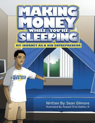 Making Money While You're Sleeping: My Journey as a Kid Entrepreneur by Gilmore, Sean
