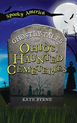 Ghostly Tales of Ohio's Haunted Cemeteries by Byrne, Kate