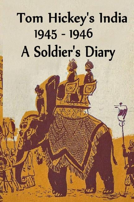 Tom Hickey's India 1945-1946: A Soldier's Diary by Bowman, Joaquin