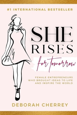 She Rises for Tomorrow: Female Entrepreneurs Who Brought Ideas To Life And Inspire The World by Cherrey, Deborah