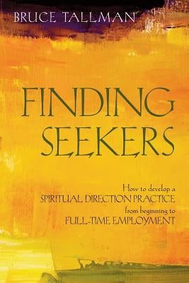 Finding Seekers: How to Develop a Spiritual Direction Practice from Beginning to Full-Time Employment by Tallman, Bruce