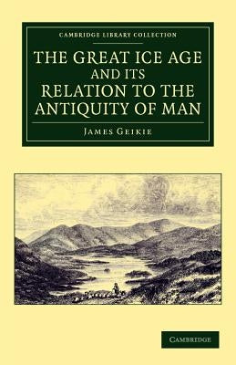 The Great Ice Age and Its Relation to the Antiquity of Man by Geikie, James