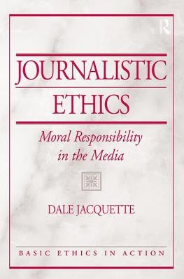 Journalistic Ethics: Moral Responsibility in the Media by Jacquette, Dale