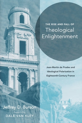 Rise and Fall of Theological Enlightenment: Jean-Martin de Prades and Ideological Polarization in Eighteenth-Century France by Burson, Jeffrey D.