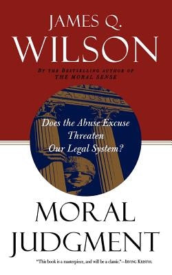 Moral Judgment: Does the Abuse Excuse Threaten Our Legal System? by Wilson, James Q.