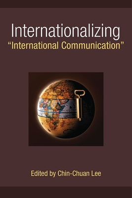 Internationalizing International Communication by Lee, Chin-Chuan