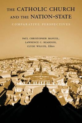The Catholic Church and the Nation-State: Comparative Perspectives by Manuel, Paul Christopher