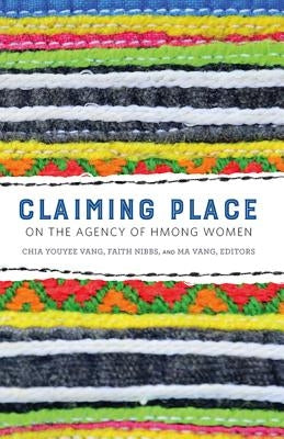 Claiming Place: On the Agency of Hmong Women by Vang, Chia Youyee