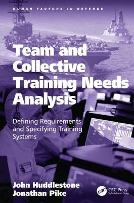 Team and Collective Training Needs Analysis: Defining Requirements and Specifying Training Systems by Huddlestone, John