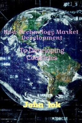 How Technology Market Development: To Developing Countries by Lok, John